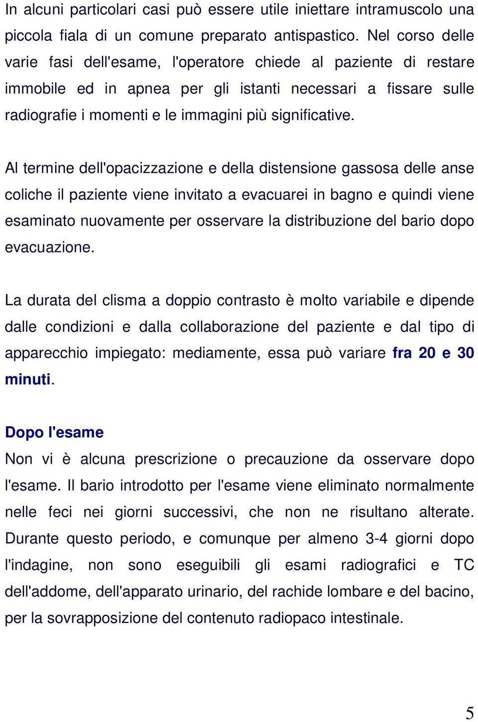 Al termine dell'opacizzazione e della distensione gassosa delle anse coliche il paziente viene invitato a evacuarei in bagno e quindi viene esaminato nuovamente per osservare la distribuzione del