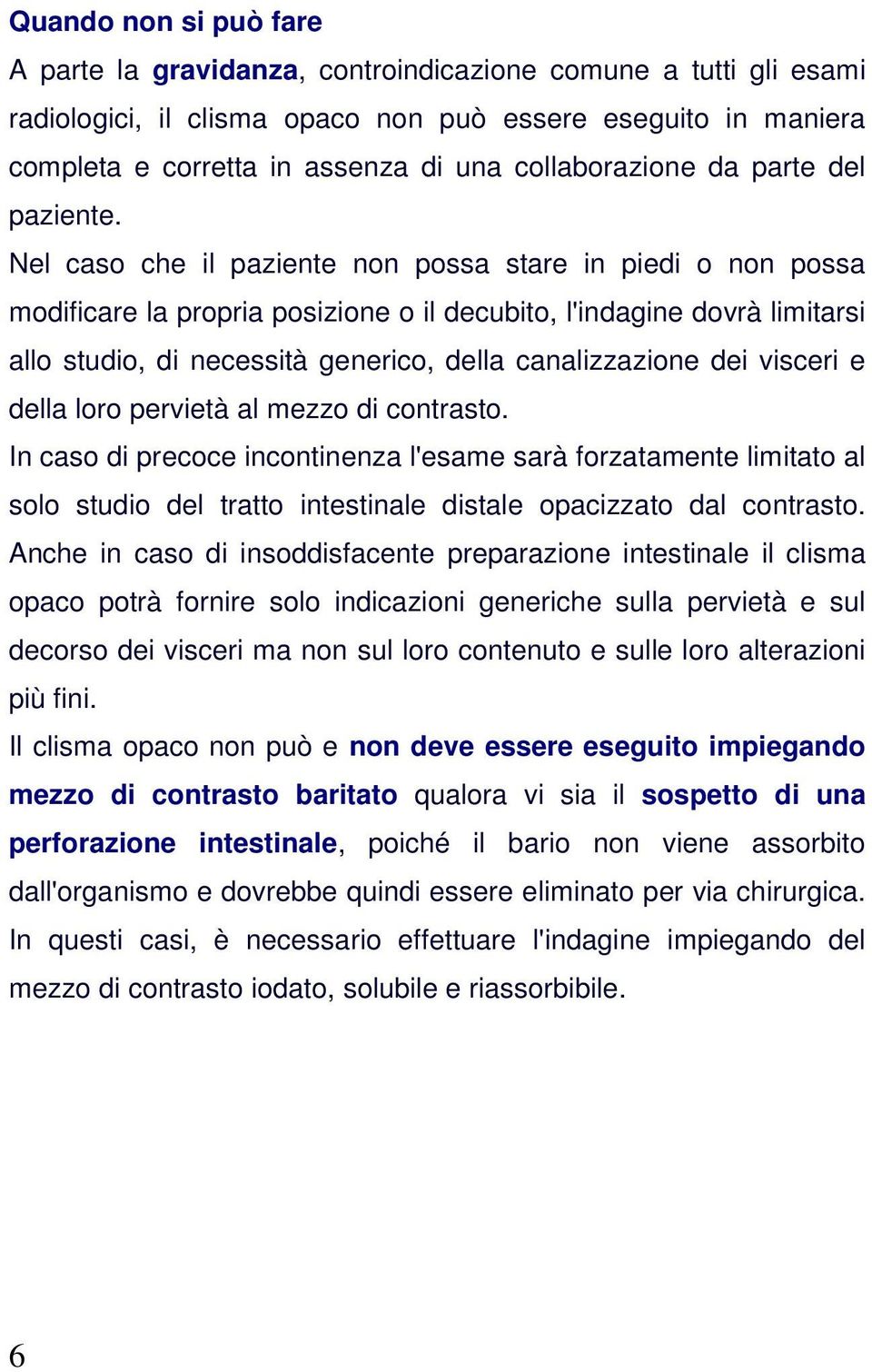 Nel caso che il paziente non possa stare in piedi o non possa modificare la propria posizione o il decubito, l'indagine dovrà limitarsi allo studio, di necessità generico, della canalizzazione dei