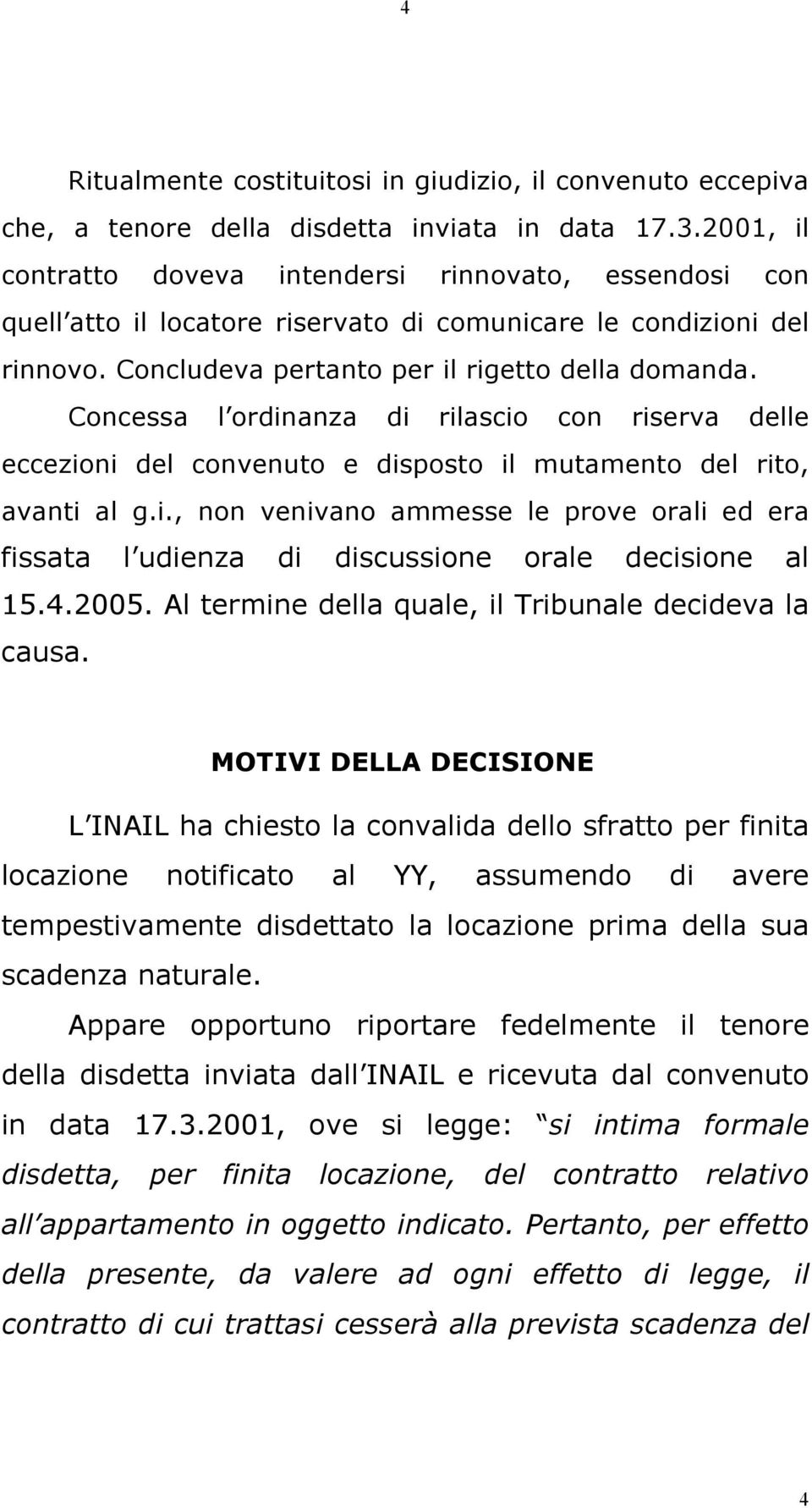 Concessa l ordinanza di rilascio con riserva delle eccezioni del convenuto e disposto il mutamento del rito, avanti al g.i., non venivano ammesse le prove orali ed era fissata l udienza di discussione orale decisione al 15.