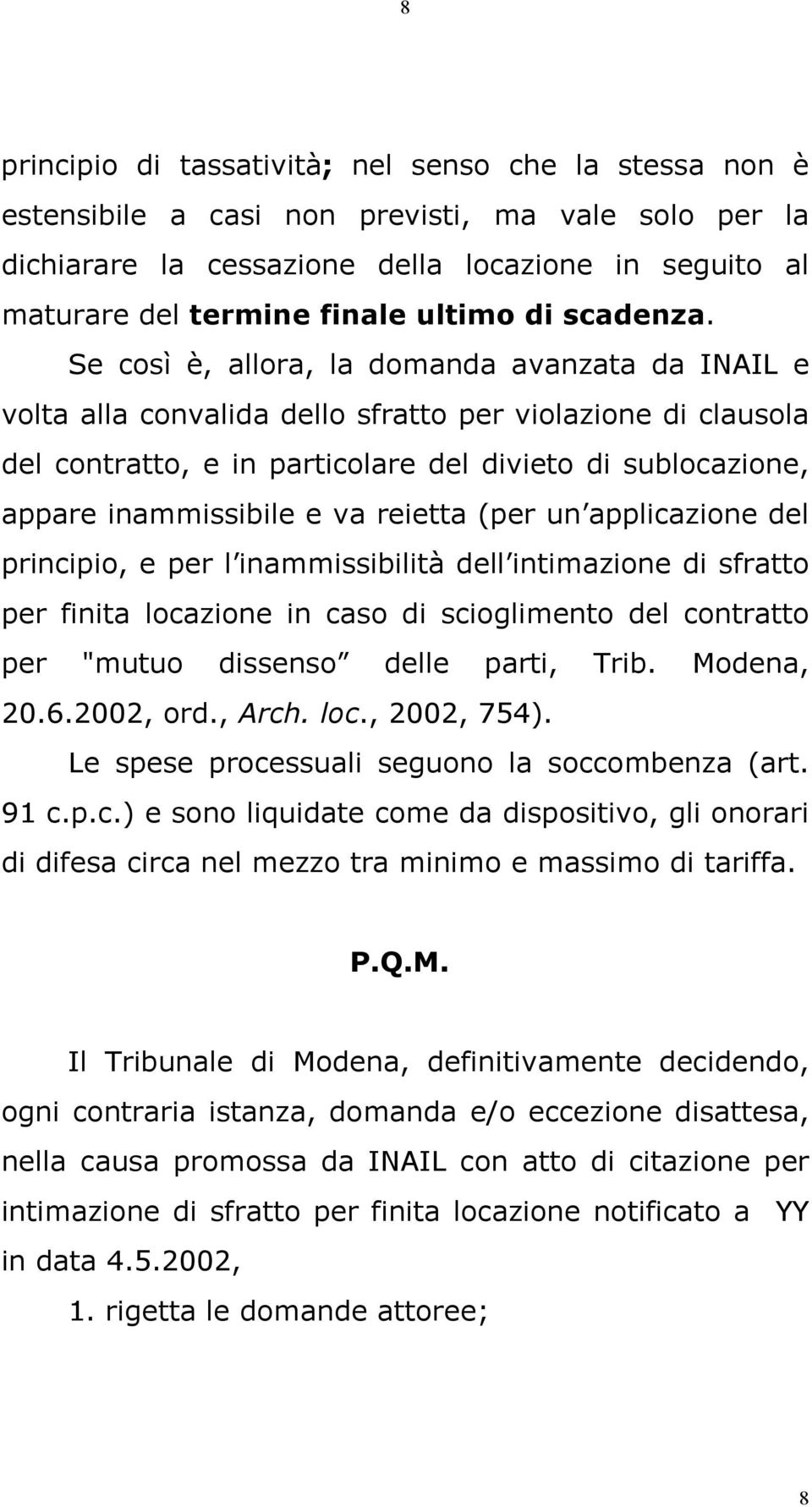 Se così è, allora, la domanda avanzata da INAIL e volta alla convalida dello sfratto per violazione di clausola del contratto, e in particolare del divieto di sublocazione, appare inammissibile e va