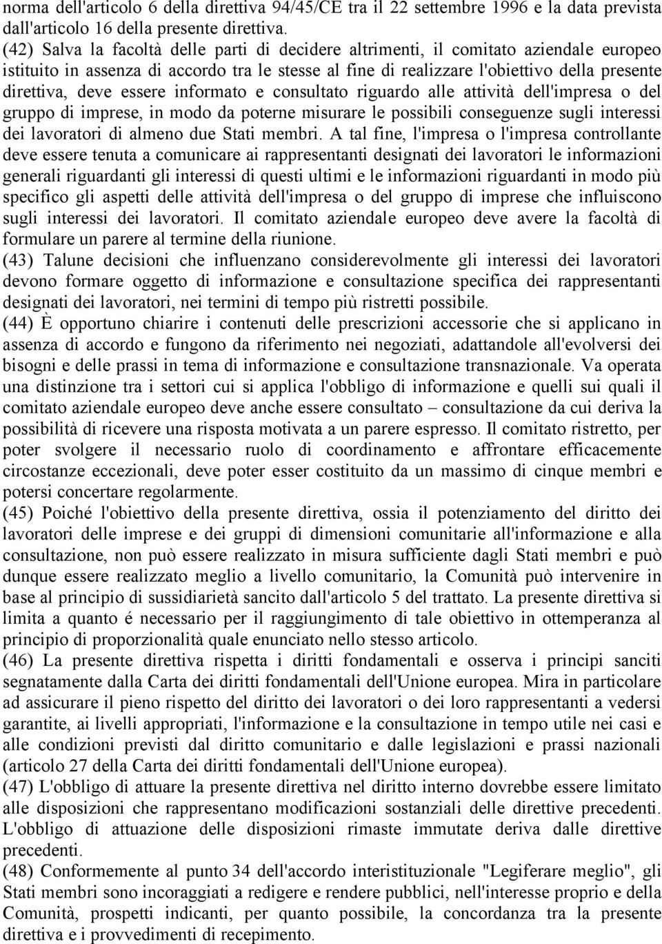 essere informato e consultato riguardo alle attività dell'impresa o del gruppo di imprese, in modo da poterne misurare le possibili conseguenze sugli interessi dei lavoratori di almeno due Stati