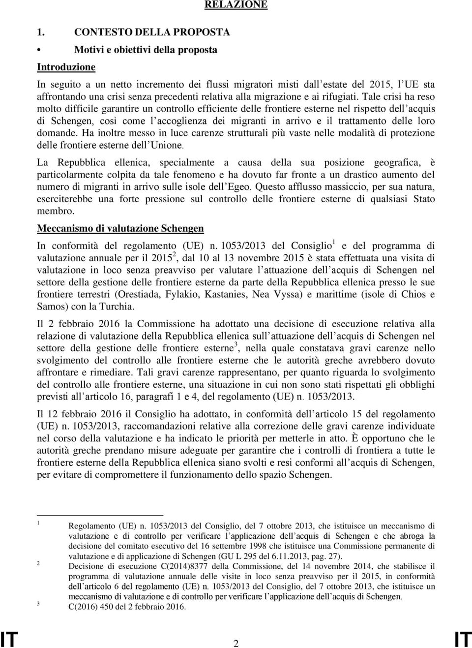 Tale crisi ha reso molto difficile garantire un controllo efficiente delle frontiere esterne nel rispetto dell acquis di Schengen, così come l accoglienza dei migranti in arrivo e il trattamento