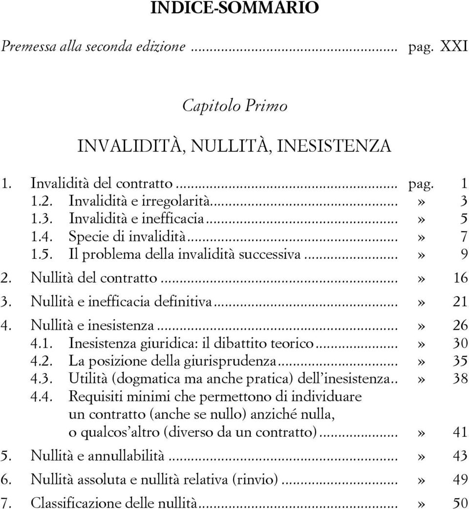 Nullità e inesistenza...» 26 4.1. Inesistenza giuridica: il dibattito teorico...» 30 4.2. La posizione della giurisprudenza...» 35 4.3. Utilità (dogmatica ma anche pratica) dell inesistenza..» 38 4.4. Requisiti minimi che permettono di individuare un contratto (anche se nullo) anziché nulla, o qualcos altro (diverso da un contratto).