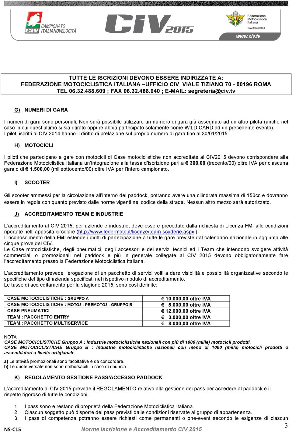 Non sarà possibile utilizzare un numero di gara già assegnato ad un altro pilota (anche nel caso in cui quest ultimo si sia ritirato oppure abbia partecipato solamente come WILD CARD ad un precedente