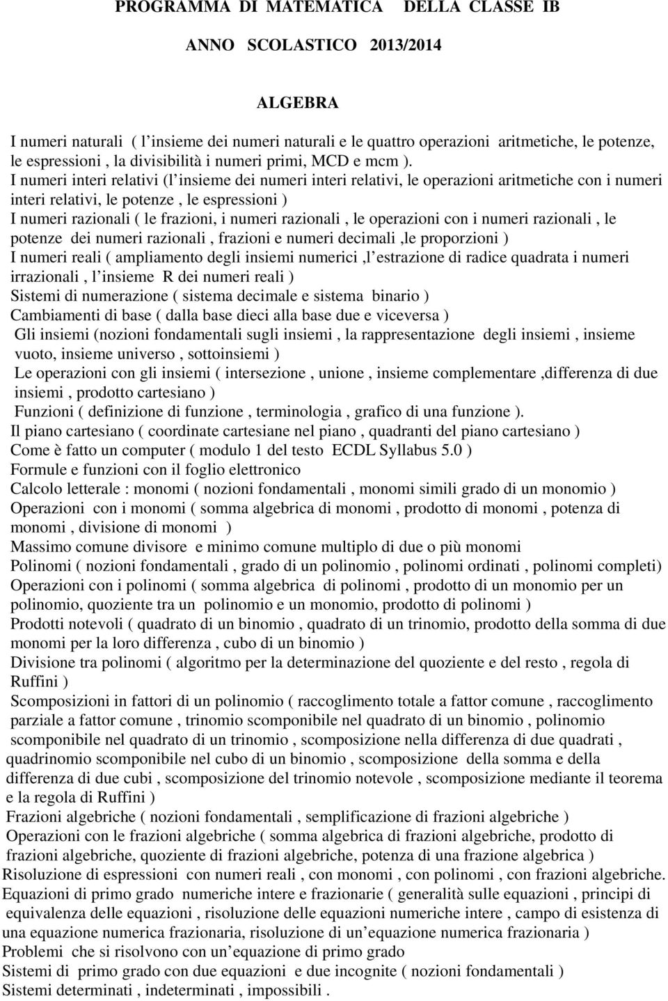 I numeri interi relativi (l insieme dei numeri interi relativi, le operazioni aritmetiche con i numeri interi relativi, le potenze, le espressioni ) I numeri razionali ( le frazioni, i numeri