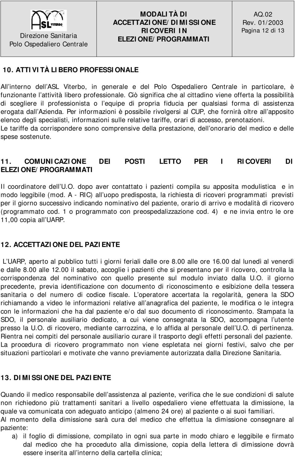 Per informazioni è possibile rivolgersi al CUP, che fornirà oltre all apposito elenco degli specialisti, informazioni sulle relative tariffe, orari di accesso, prenotazioni.