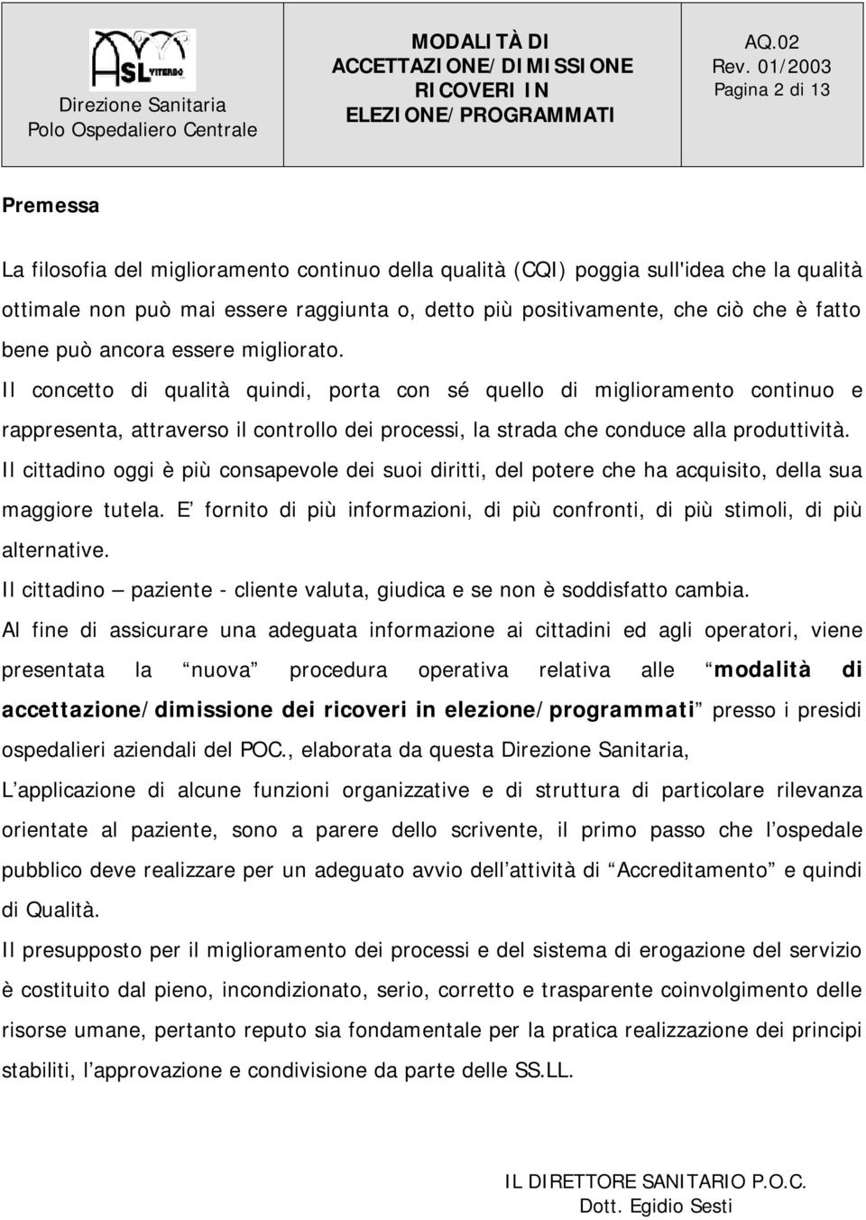 Il concetto di qualità quindi, porta con sé quello di miglioramento continuo e rappresenta, attraverso il controllo dei processi, la strada che conduce alla produttività.