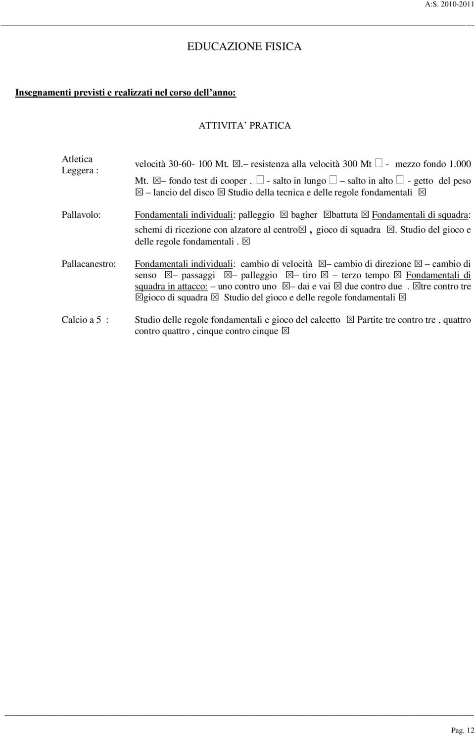 - salto in lungo salto in alto - getto del peso lancio del disco Studio della tecnica e delle regole fondamentali Fondamentali individuali: palleggio bagher battuta Fondamentali di squadra: schemi di