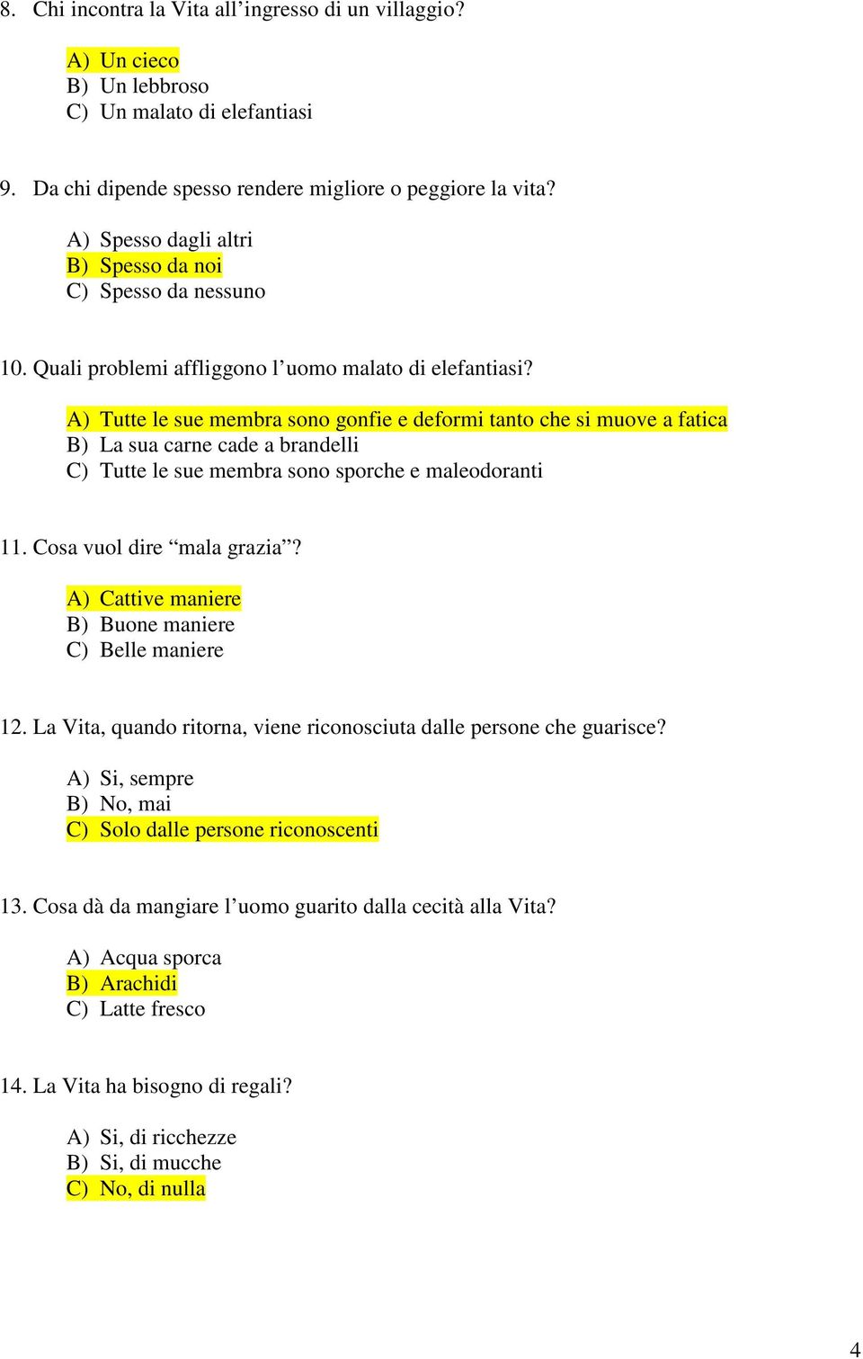 A) Tutte le sue membra sono gonfie e deformi tanto che si muove a fatica B) La sua carne cade a brandelli C) Tutte le sue membra sono sporche e maleodoranti 11. Cosa vuol dire mala grazia?