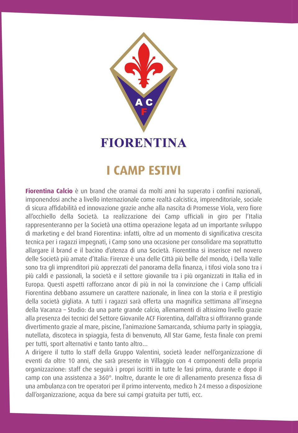 La realizzazione dei Camp ufficiali in giro per l Italia rappresenteranno per la Società una ottima operazione legata ad un importante sviluppo di marketing e del brand Fiorentina: infatti, oltre ad