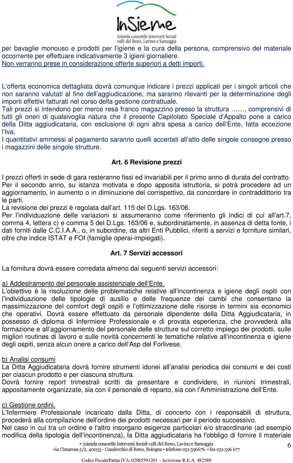 L offerta economica dettagliata dovrà comunque indicare i prezzi applicati per i singoli articoli che non saranno valutati al fine dell aggiudicazione, ma saranno rilevanti per la determinazione