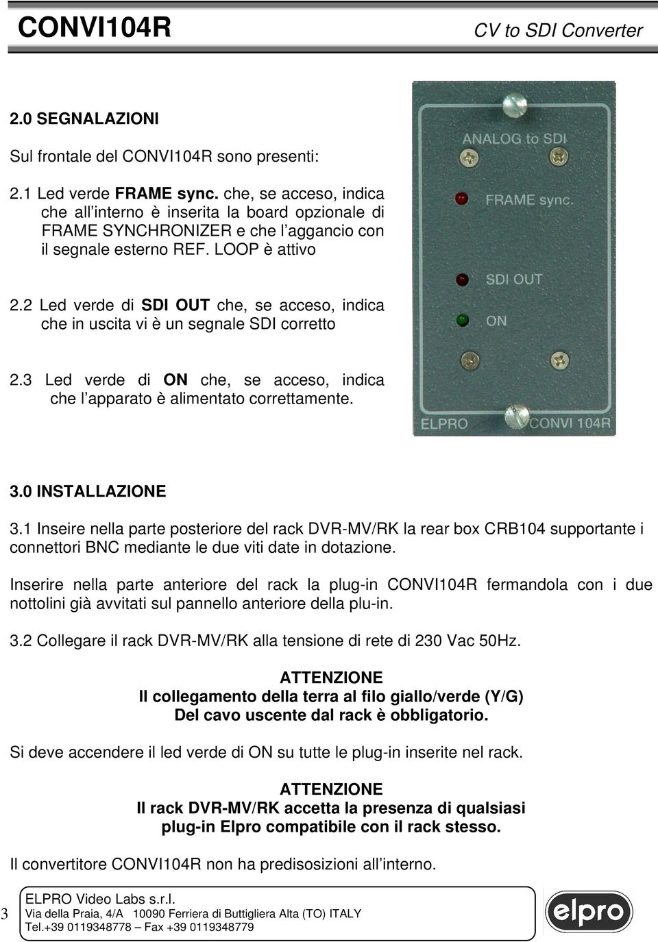 2 Led verde di SDI OUT che, se acceso, indica che in uscita vi è un segnale SDI corretto 2.3 Led verde di ON che, se acceso, indica che l apparato è alimentato correttamente. 3.0 INSTALLAZIONE 3.