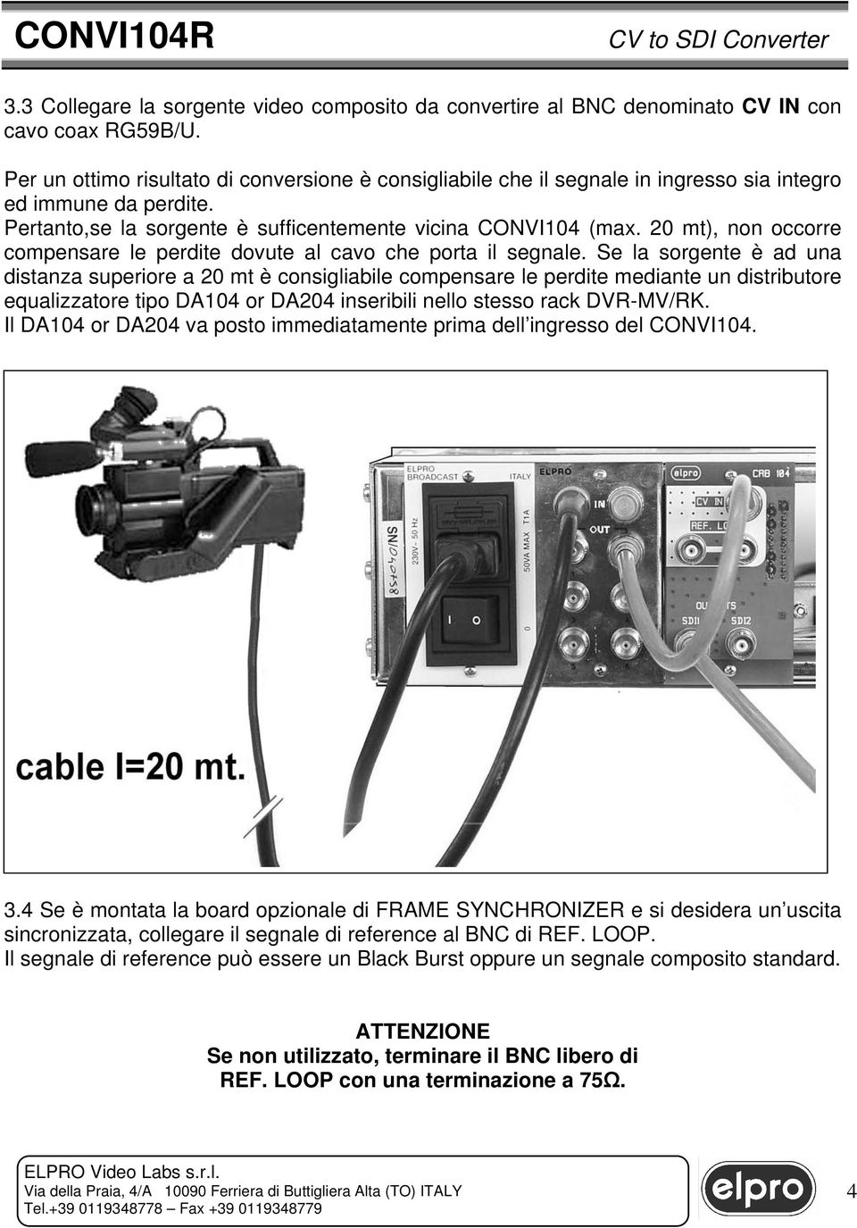 20 mt), non occorre compensare le perdite dovute al cavo che porta il segnale.