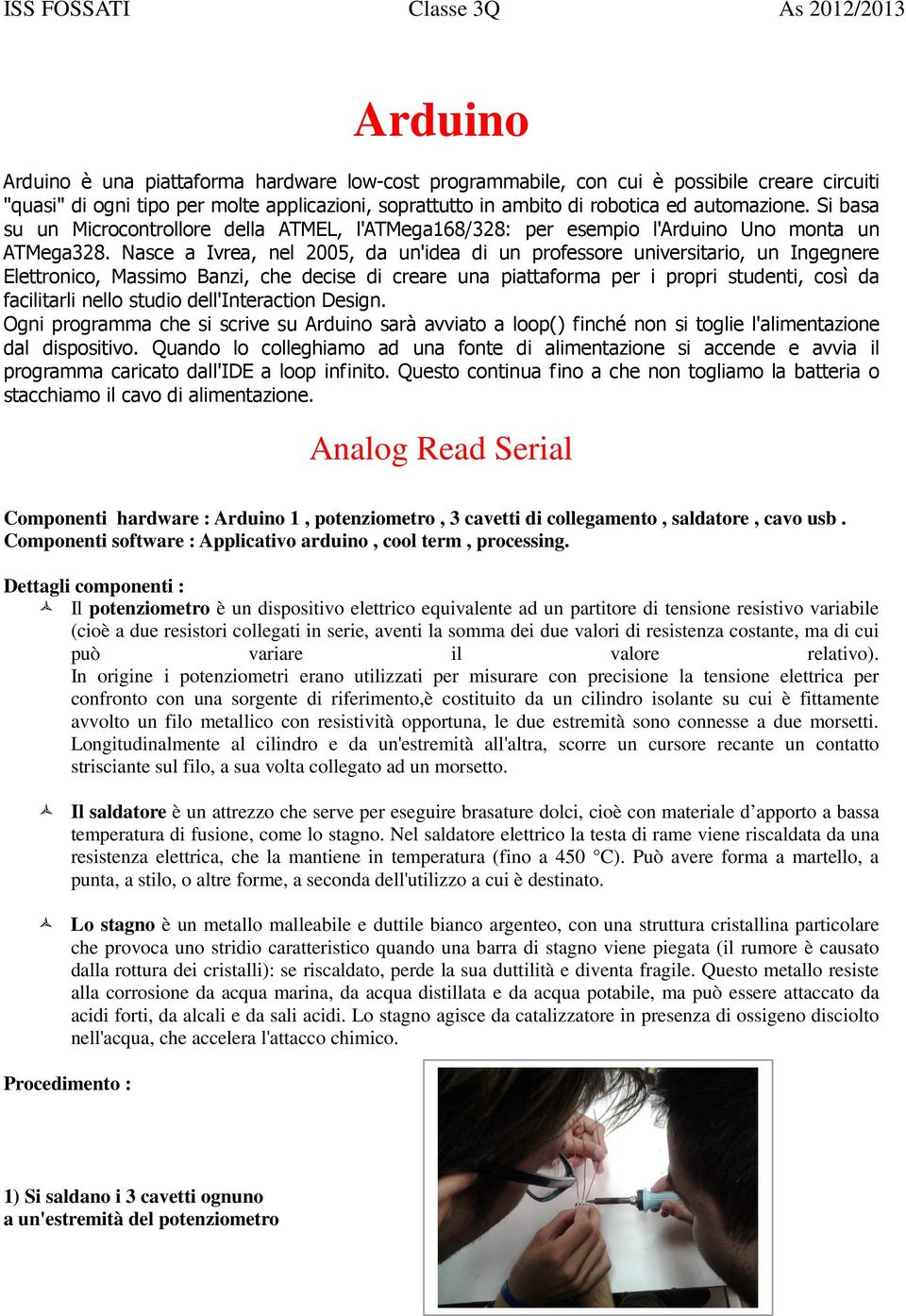 Nasce a Ivrea, nel 2005, da un'idea di un professore universitario, un Ingegnere Elettronico, Massimo Banzi, che decise di creare una piattaforma per i propri studenti, così da facilitarli nello