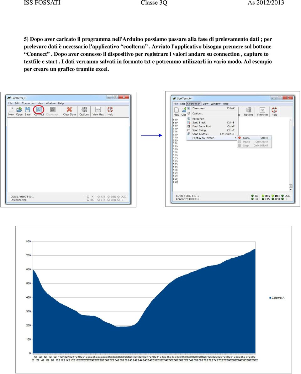 Dopo aver connesso il dispositivo per registrare i valori andare su connection, capture to textfile e start.