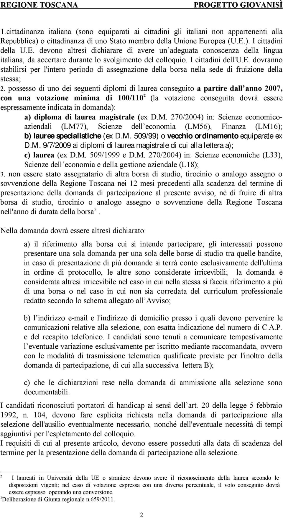 possesso di uno dei seguenti diplomi di laurea conseguito a partire dall anno 2007, con una votazione minima di 100/110 2 (la votazione conseguita dovrà essere espressamente indicata in domanda): a)