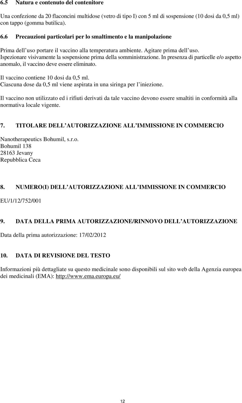 Ispezionare visivamente la sospensione prima della somministrazione. In presenza di particelle e/o aspetto anomalo, il vaccino deve essere eliminato. Il vaccino contiene 10 dosi da 0,5 ml.