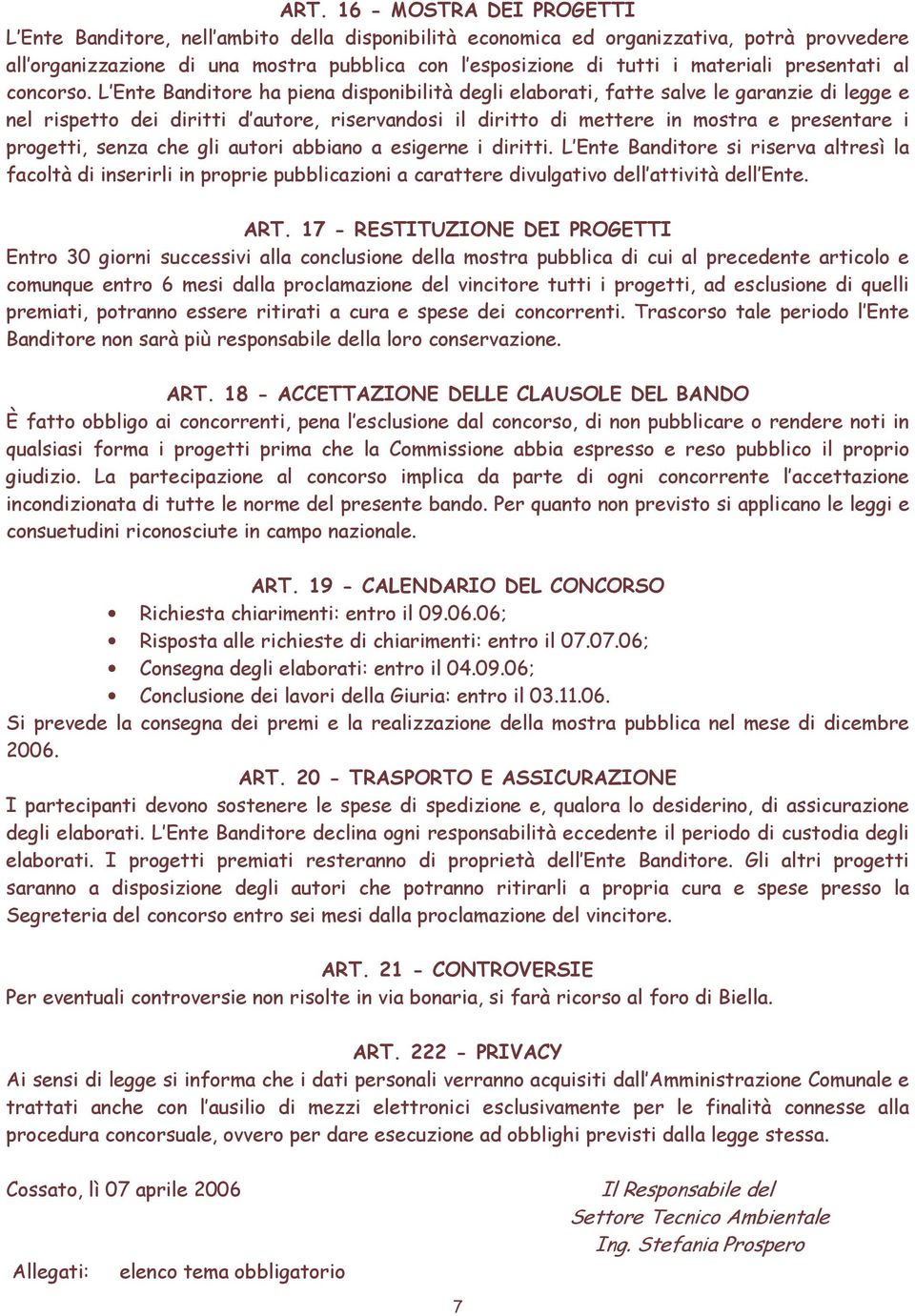 L Ente Banditore ha piena disponibilità degli elaborati, fatte salve le garanzie di legge e nel rispetto dei diritti d autore, riservandosi il diritto di mettere in mostra e presentare i progetti,