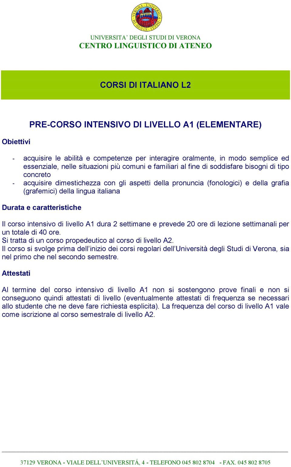 prevede 20 ore di lezione settimanali per un totale di 40 ore. Si tratta di un corso propedeutico al corso di livello A2.