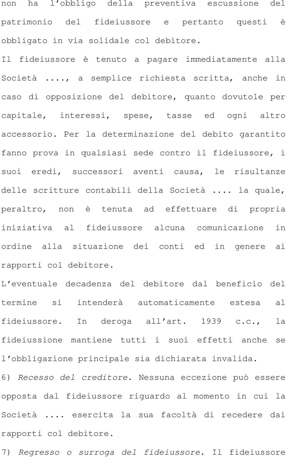 Per la determinazione del debito garantito fanno prova in qualsiasi sede contro il fideiussore, i suoi eredi, successori aventi causa, le risultanze delle scritture contabili della Società.