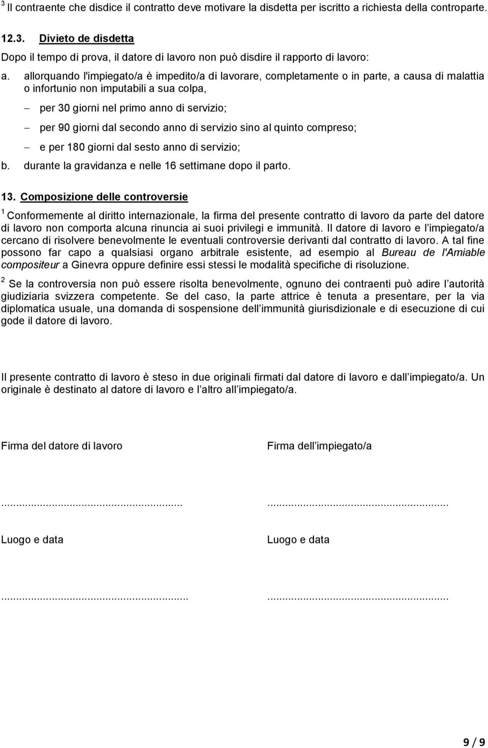 allorquando l'impiegato/a è impedito/a di lavorare, completamente o in parte, a causa di malattia o infortunio non imputabili a sua colpa, per 0 giorni nel primo anno di servizio; per 90 giorni dal