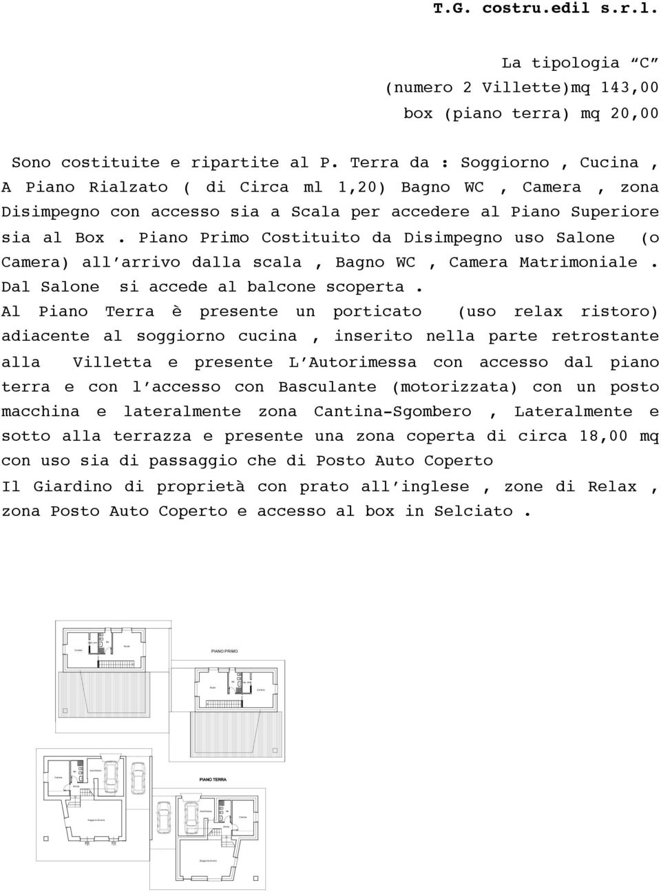 Piano Primo Costituito da Disimpegno uso Salone (o ) all arrivo dalla scala, Bagno WC, Matrimoniale. Dal Salone si accede al balcone scoperta.