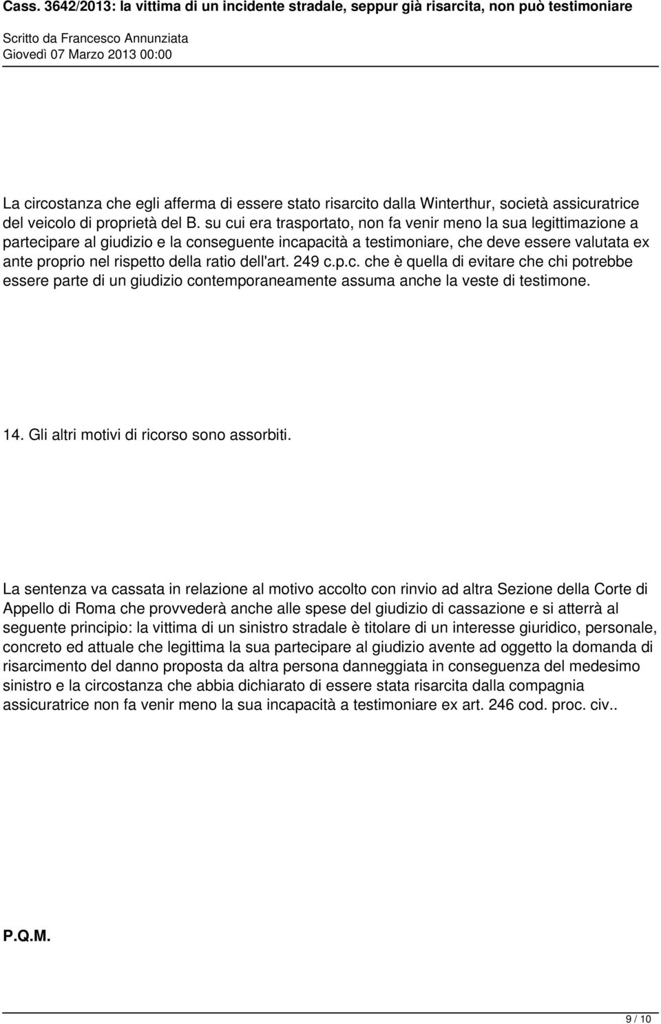 dell'art. 249 c.p.c. che è quella di evitare che chi potrebbe essere parte di un giudizio contemporaneamente assuma anche la veste di testimone. 14. Gli altri motivi di ricorso sono assorbiti.