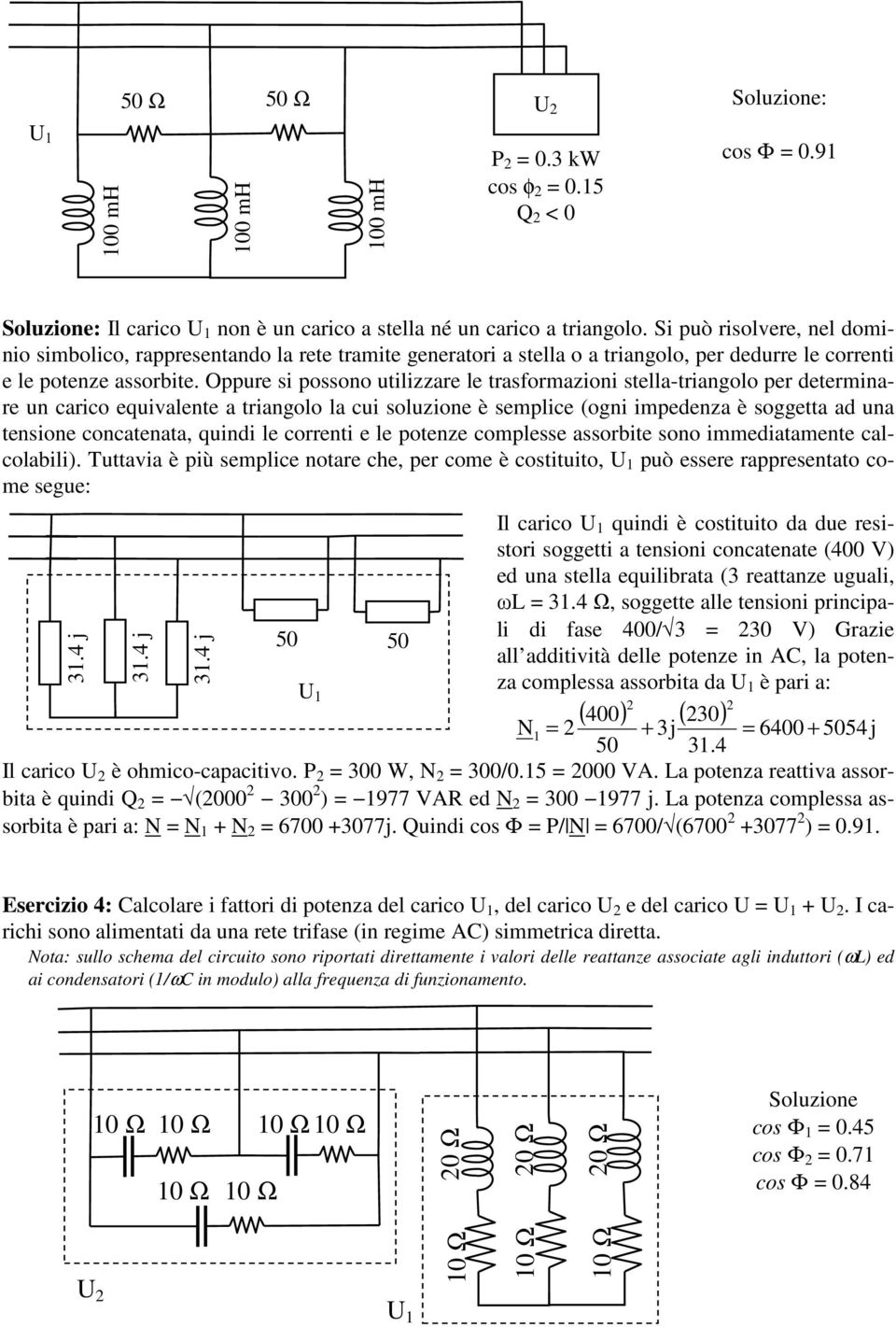 Oppure si possono utilizzare le trasformazioni stella-triangolo per determinare un carico equivalente a triangolo la cui soluzione è semplice (ogni impedenza è soggetta ad una tensione concatenata,