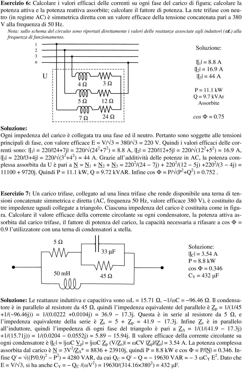 kw Q = 9.7 kvar Assorbite cos Φ = 0.75 Ogni impedenza del carico è collegata tra una fase ed il neutro. Pertanto sono soggette alle tensioni principali di fase, con valore efficace E = V/ = 80/ = 0 V.