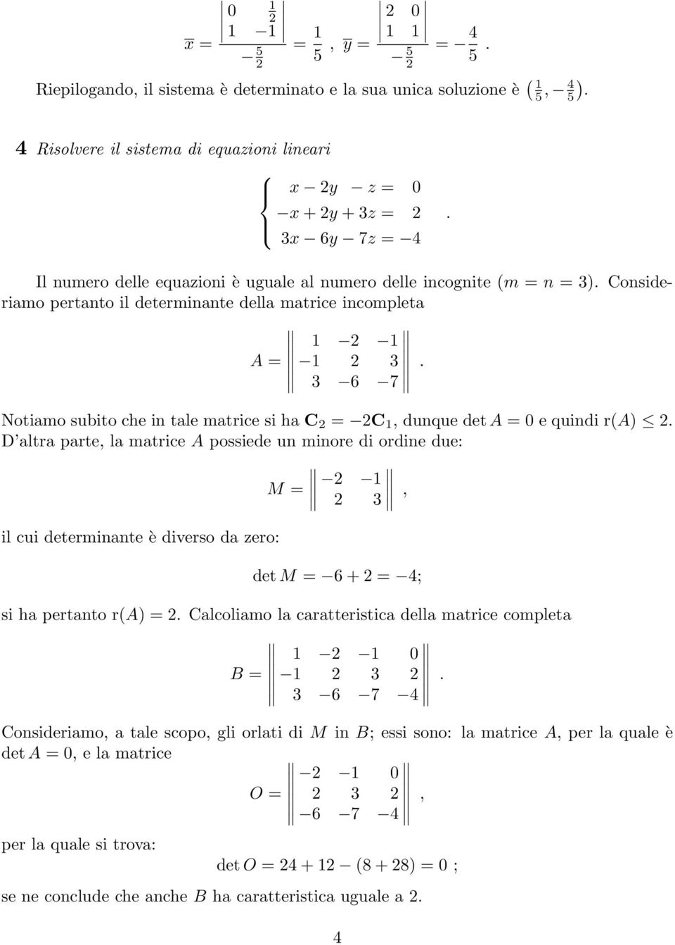 la matrice A possiede un minore di ordine due: M, il cui determinante è diverso da zero: det M + 4; si ha pertanto r(a) Calcoliamo la caratteristica della matrice completa B 7 4 Consideriamo, a