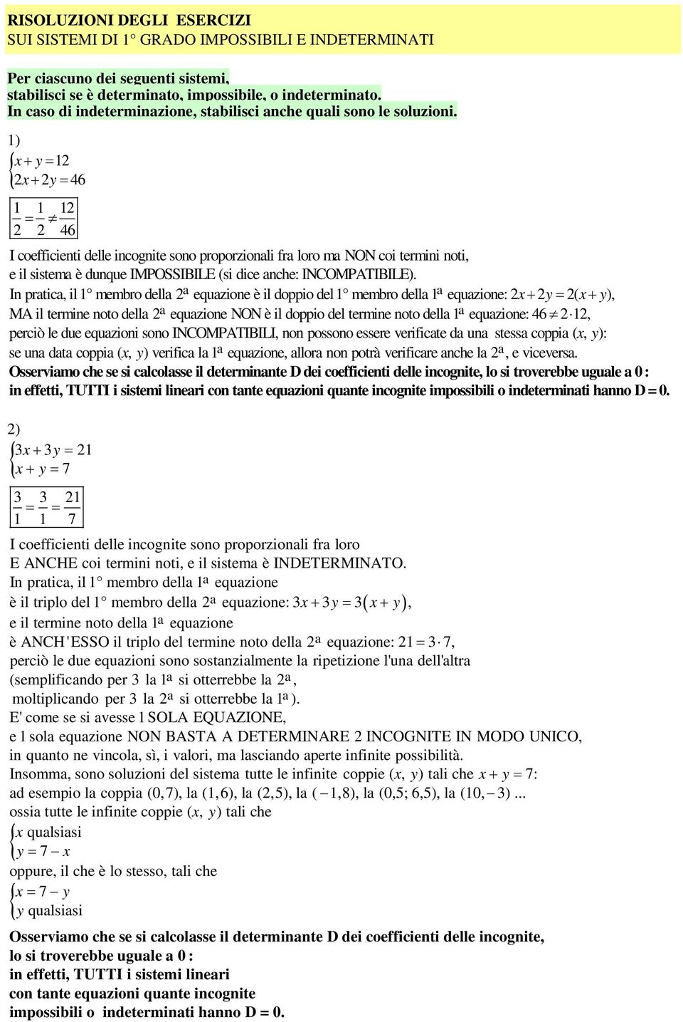 1) x+ y= 12 2x+ 2y= 46 1 1 12 = 2 2 46 I coefficienti delle incognite sono proporzionali fra loro ma NON coi termini noti, e il sistema è dunque IMPOSSIBILE (si dice anche: INCOMPATIBILE).