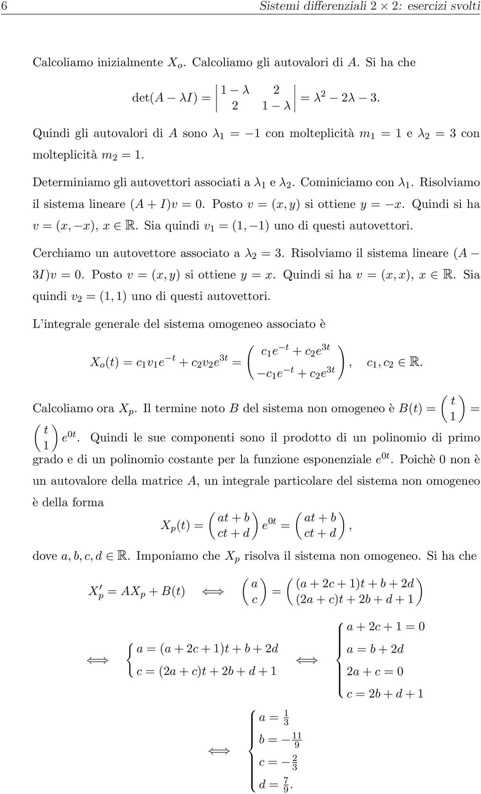 x, x R Sia quindi v 1 = (1, 1 uno di questi autovettori Cerchiamo un autovettore associato a λ = 3 Risolviamo il sistema lineare (A 3Iv = 0 Posto v = (x, y si ottiene y = x Quindi si ha v = (x, x, x