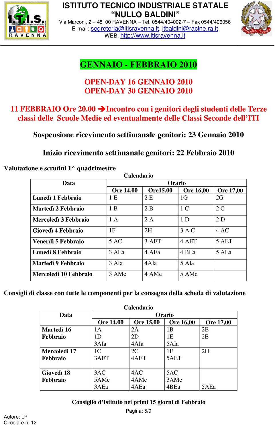 ricevimento settimanale genitori: 22 Febbraio 2010 Valutazione e scrutini 1^ quadrimestre Ore 14,00 Ore15,00 Ore 16,00 Ore 17,00 Lunedì 1 Febbraio 1 E 2 E 1G 2G Martedì 2 Febbraio 1 B 2 B 1 C 2 C