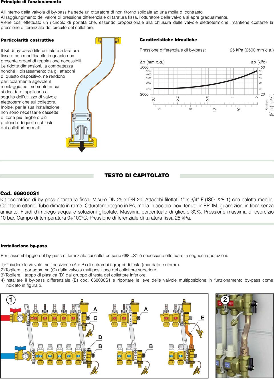 Viene così effettuato un ricircolo di portata che, essendo proporzionale alla chiusura delle valvole elettrotermiche, mantiene costante la pressione differenziale del circuito del collettore.