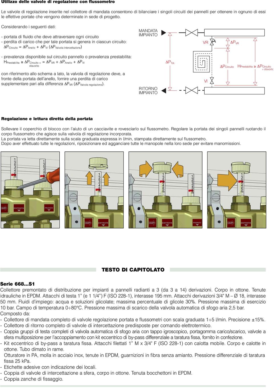 Considerando i seguenti dati: - portata di fluido che deve attraversare ogni circuito - perdita di carico che per tale portata si genera in ciascun circuito: P Circuito = P Anello + P VI ( P Valvola