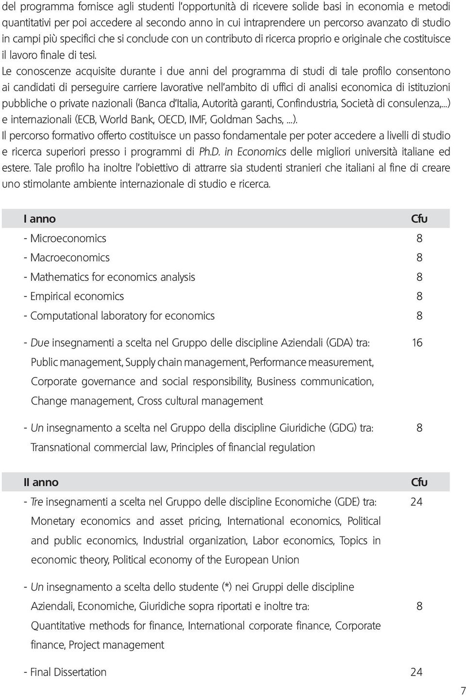 Le conoscenze acquisite durante i due anni del programma di studi di tale profilo consentono ai candidati di perseguire carriere lavorative nell ambito di uffici di analisi economica di istituzioni