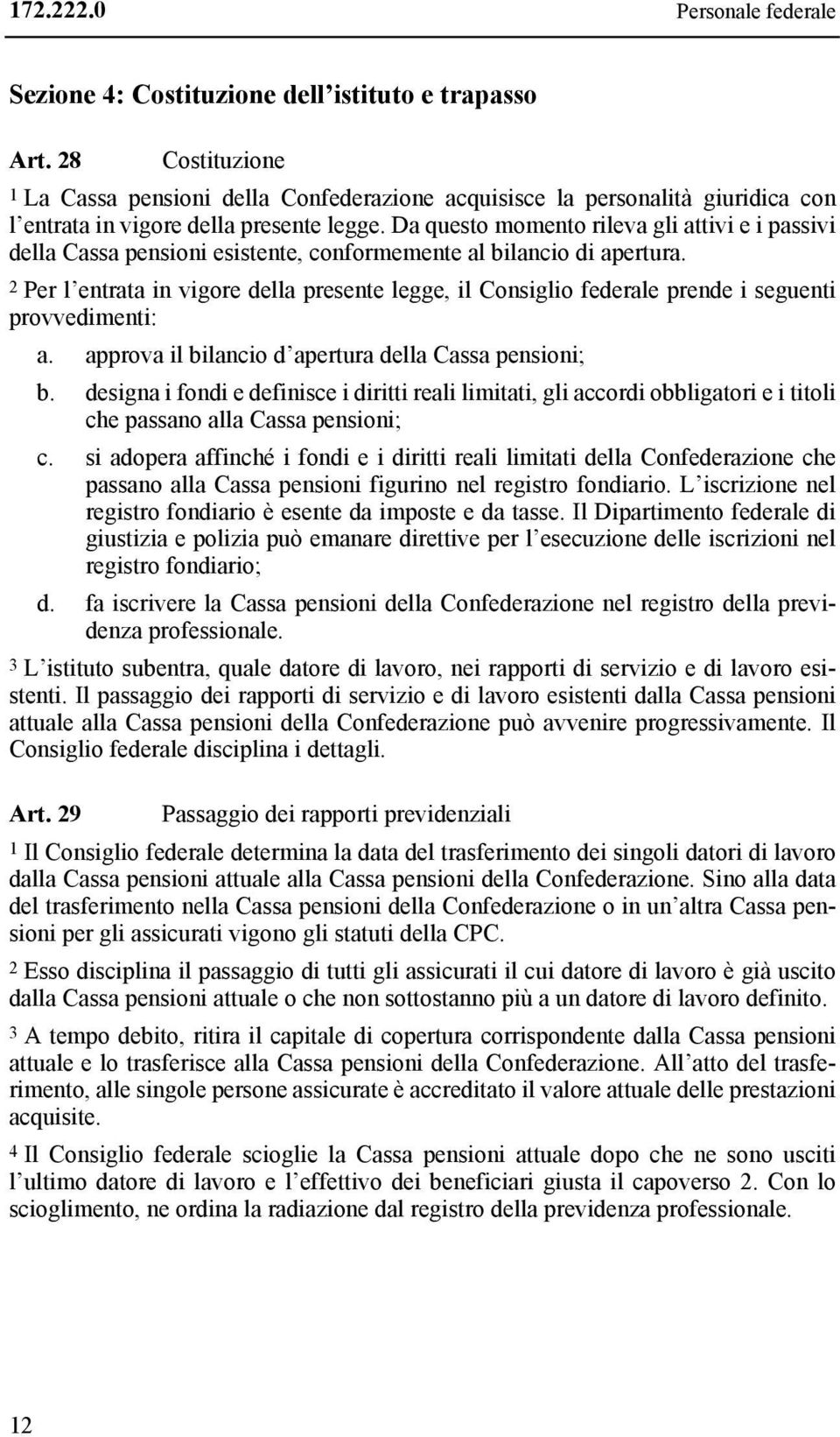 Da questo momento rileva gli attivi e i passivi della Cassa pensioni esistente, conformemente al bilancio di apertura.