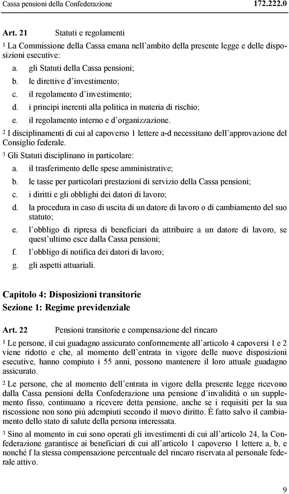 il regolamento interno e d organizzazione. 2 I disciplinamenti di cui al capoverso 1 lettere a-d necessitano dell approvazione del Consiglio federale. 3 Gli Statuti disciplinano in particolare: a.