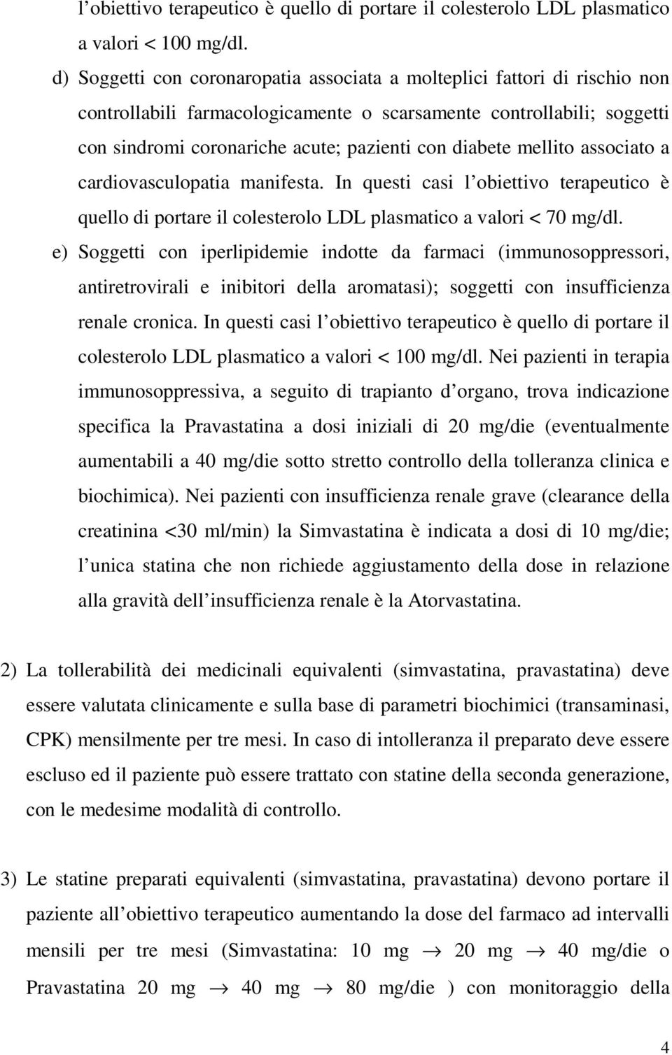 mellito associato a cardiovasculopatia manifesta. In questi casi l obiettivo terapeutico è quello di portare il colesterolo LDL plasmatico a valori < 70 mg/dl.