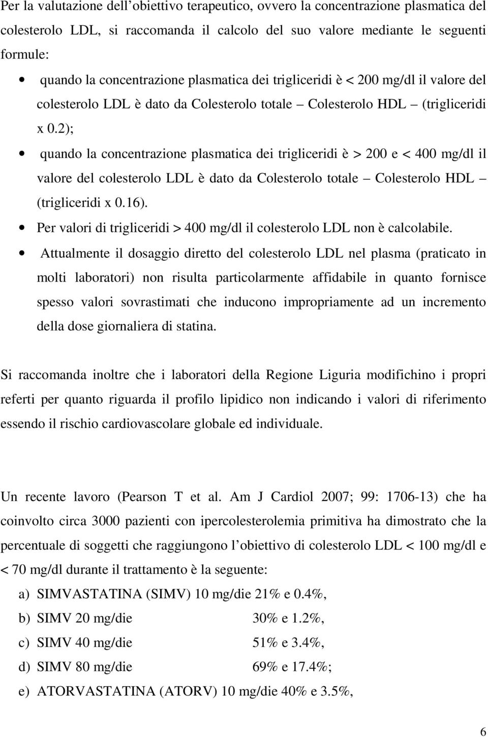 2); quando la concentrazione plasmatica dei trigliceridi è > 200 e < 400 mg/dl il valore del colesterolo LDL è dato da Colesterolo totale Colesterolo HDL (trigliceridi x 0.16).