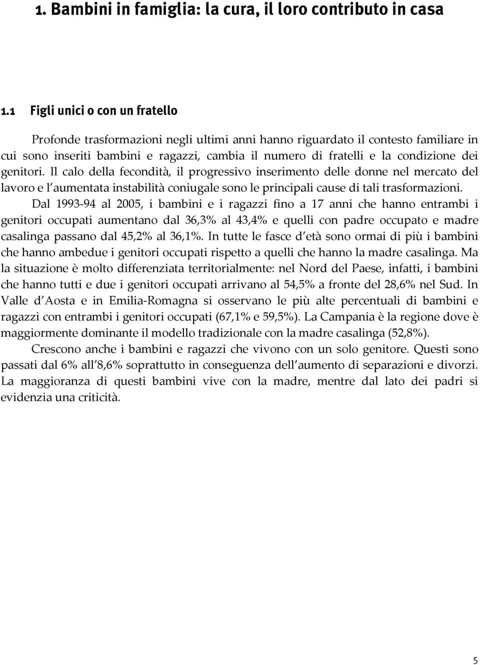 dei genitori. Il calo della fecondità, il progressivo inserimento delle donne nel mercato del lavoro e l aumentata instabilità coniugale sono le principali cause di tali trasformazioni.