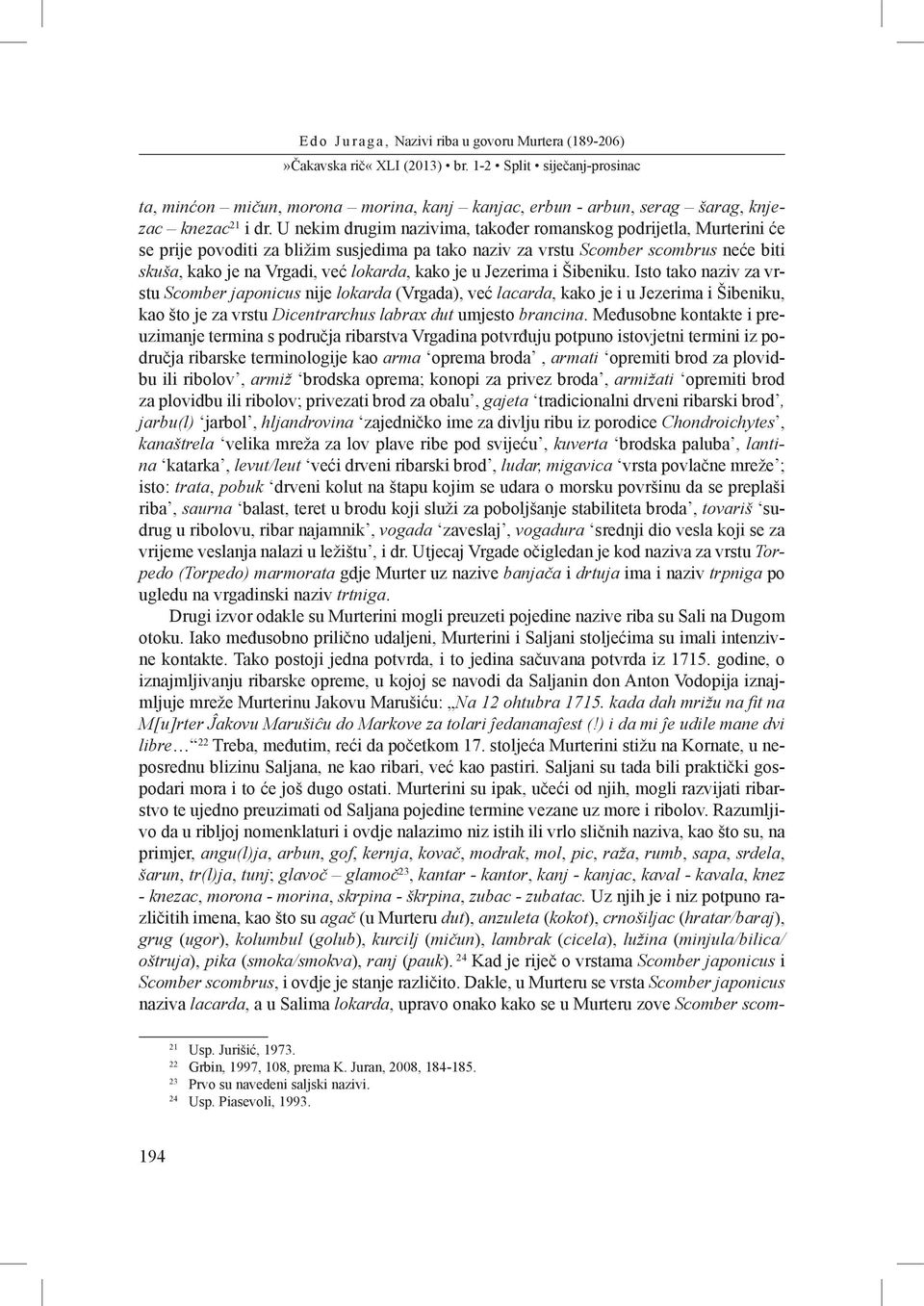 je u Jezerima i Šibeniku. Isto tako naziv za vrstu Scomber japonicus nije lokarda (Vrgada), već lacarda, kako je i u Jezerima i Šibeniku, kao što je za vrstu Dicentrarchus labrax dut umjesto brancina.