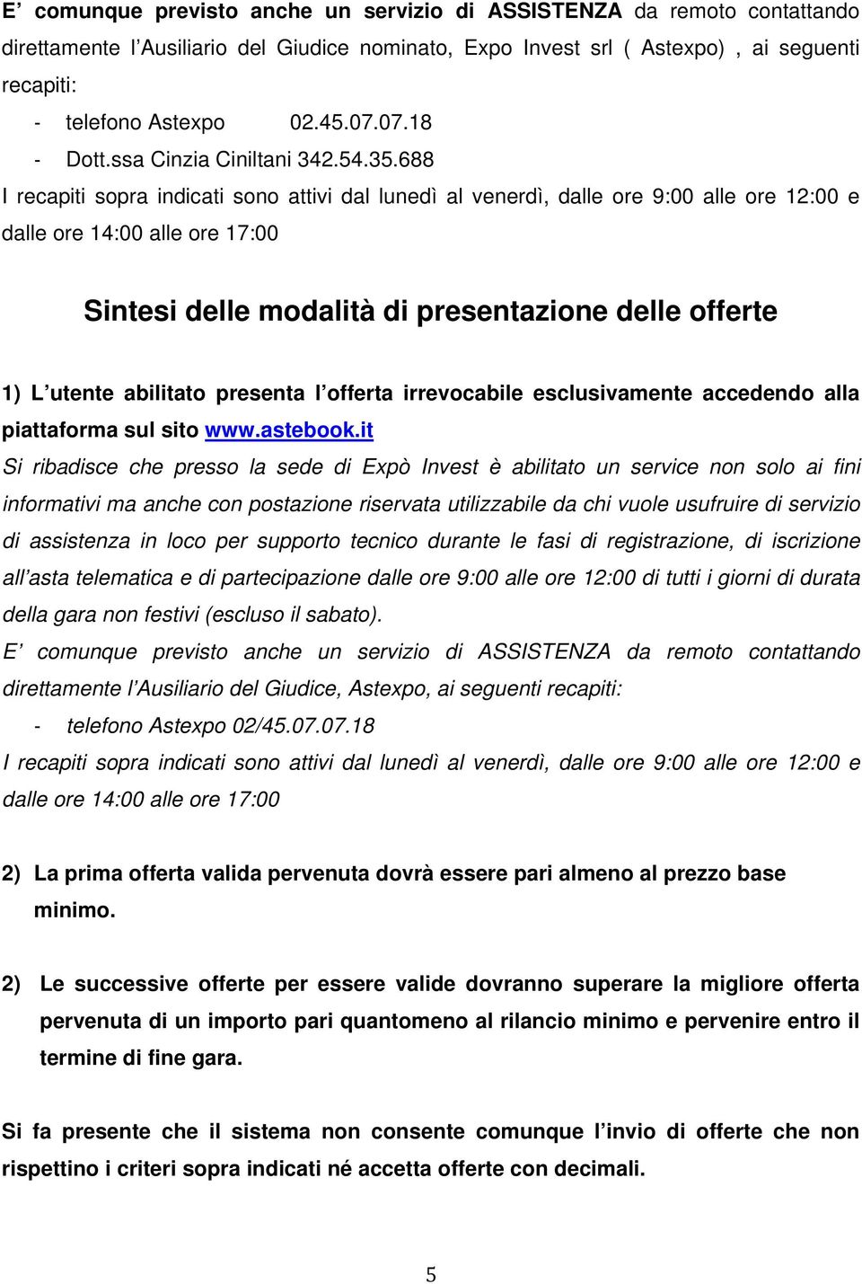 688 I recapiti sopra indicati sono attivi dal lunedì al venerdì, dalle ore 9:00 alle ore 12:00 e dalle ore 14:00 alle ore 17:00 Sintesi delle modalità di presentazione delle offerte 1) L utente