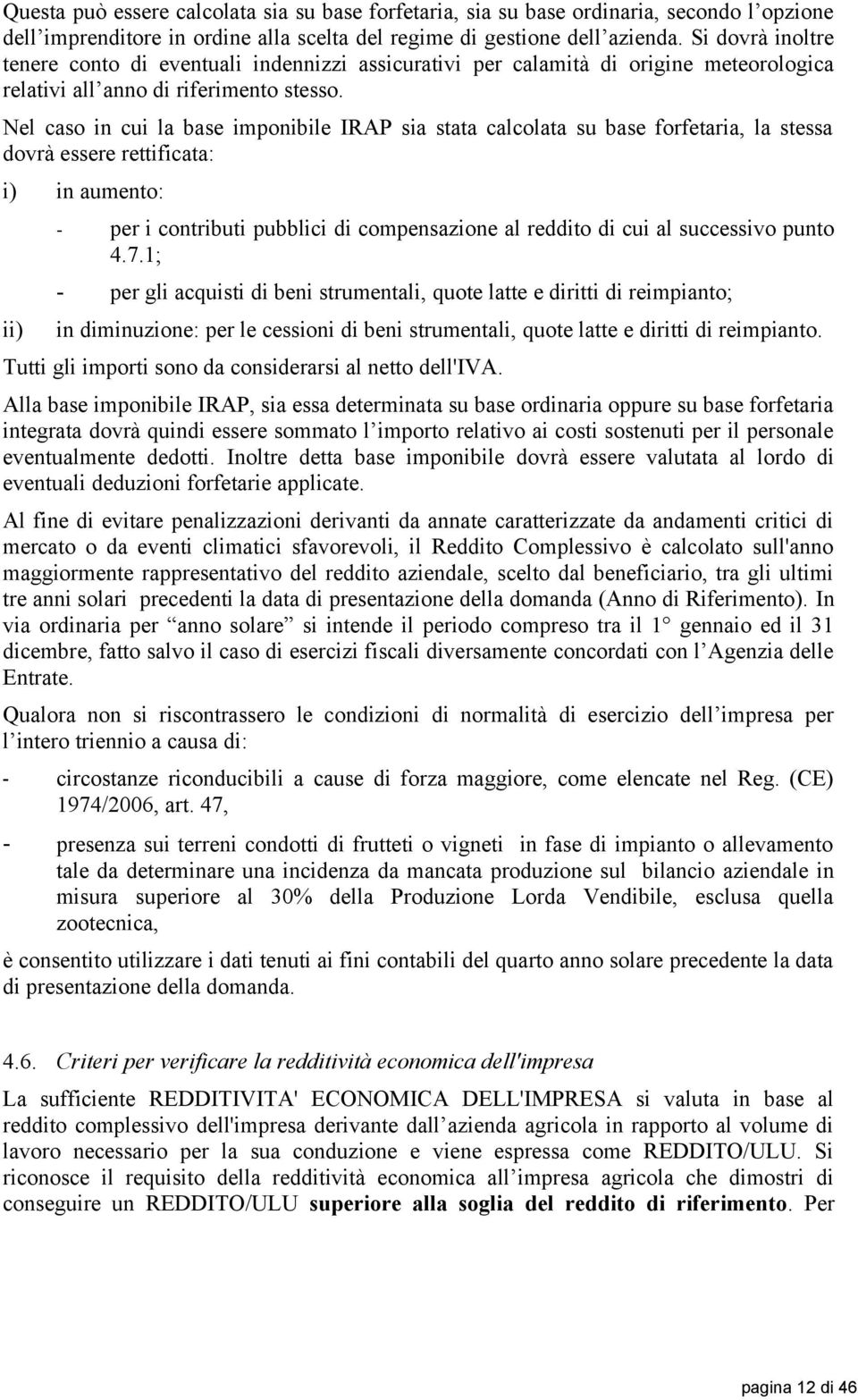 Nel caso in cui la base imponibile IRAP sia stata calcolata su base forfetaria, la stessa dovrà essere rettificata: i) in aumento: ii) - per i contributi pubblici di compensazione al reddito di cui