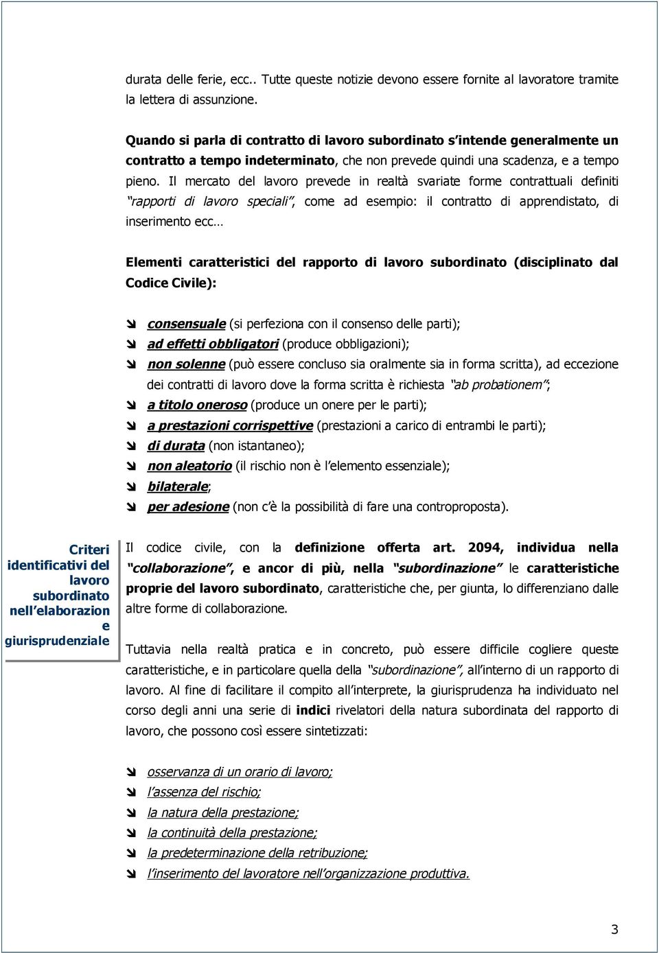 Il mercato del lavoro prevede in realtà svariate forme contrattuali definiti rapporti di lavoro speciali, come ad esempio: il contratto di apprendistato, di inserimento ecc Elementi caratteristici