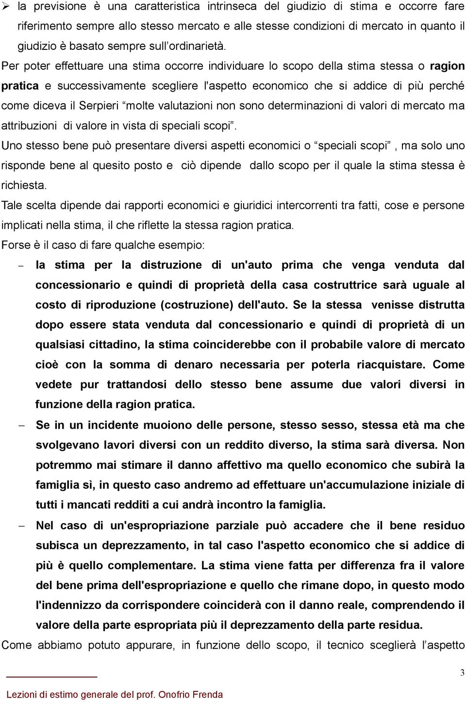 Per poter effettuare una stima occorre individuare lo scopo della stima stessa o ragion pratica e successivamente scegliere l'aspetto economico che si addice di più perché come diceva il Serpieri