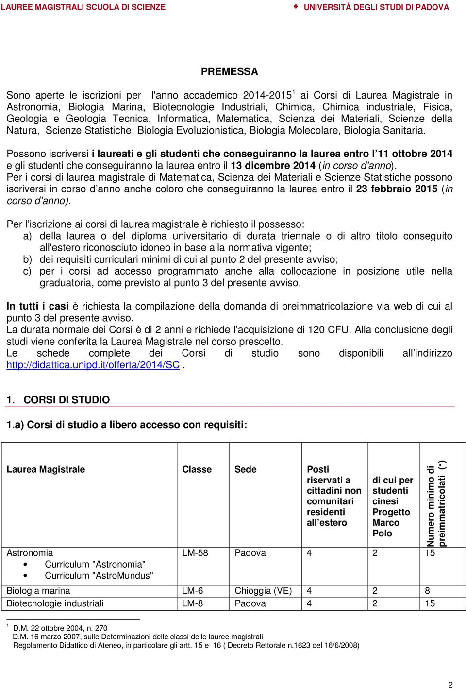 Possono iscriversi i laureati e gli studenti che conseguiranno la laurea entro l 11 ottobre 2014 e gli studenti che conseguiranno la laurea entro il 13 dicembre 2014 (in corso d anno).