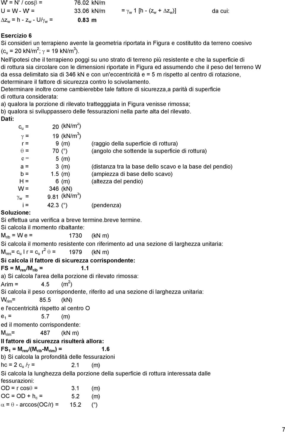 Nell'ipotesi che il terrapieno poggi su uno strato di terreno più resistente e che la superficie di di rottura sia circolare con le dimensioni riportate in Figura ed assumendo che il peso del terreno