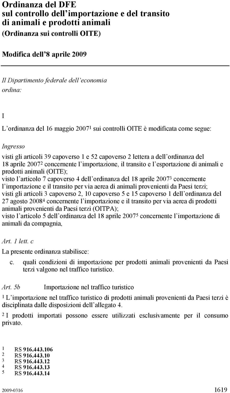 concernente l importazione, il transito e l esportazione di animali e prodotti animali (OITE); visto l articolo 7 capoverso 4 dell ordinanza del 18 aprile 2007 3 concernente l importazione e il