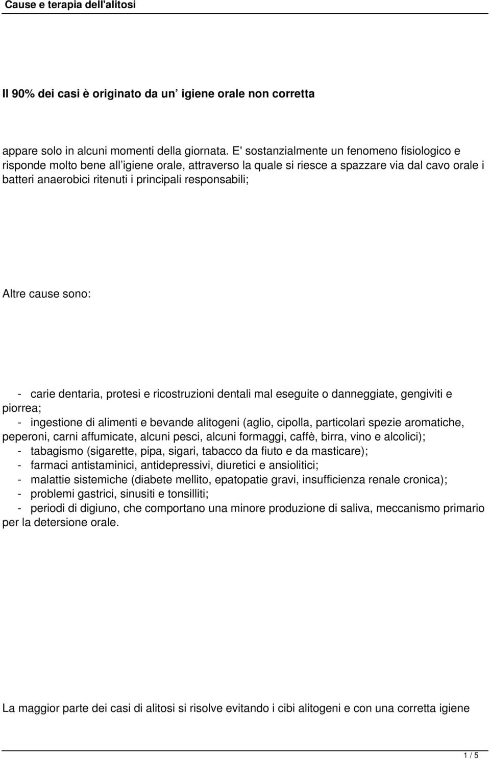 Altre cause sono: - carie dentaria, protesi e ricostruzioni dentali mal eseguite o danneggiate, gengiviti e piorrea; - ingestione di alimenti e bevande alitogeni (aglio, cipolla, particolari spezie